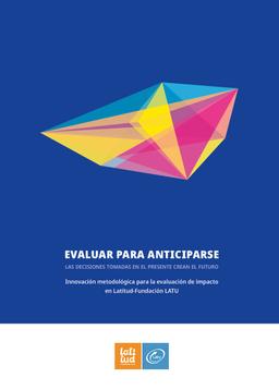 Evaluar para anticiparse: las decisiones tomadas en el presente crean el futuro. Innovación metodológica para la evaluación de impacto en Latitud-Fundación LATU